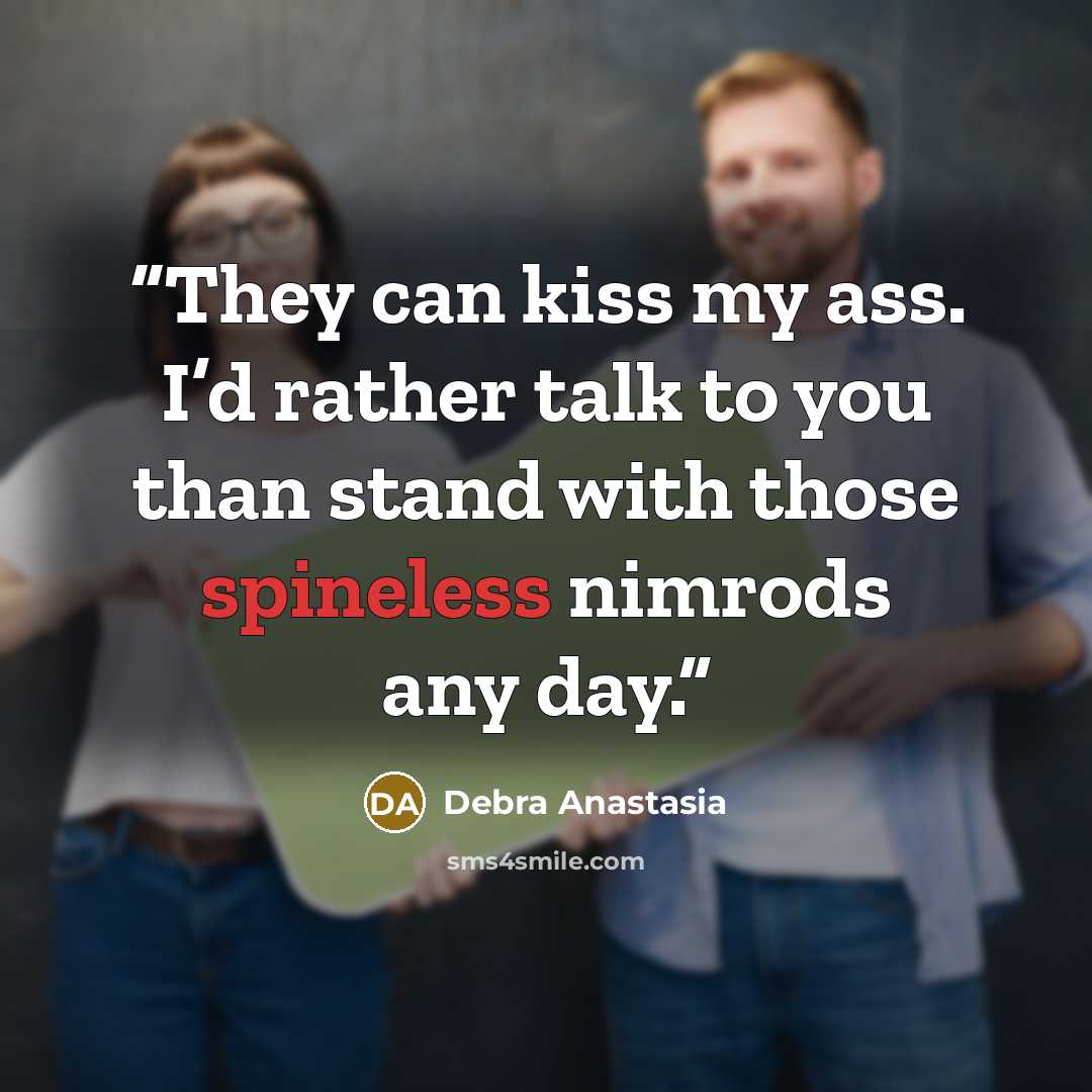 “They can kiss my ass. I’d rather talk to you than stand with those spineless nimrods any day.” quote by Debra Anastasia