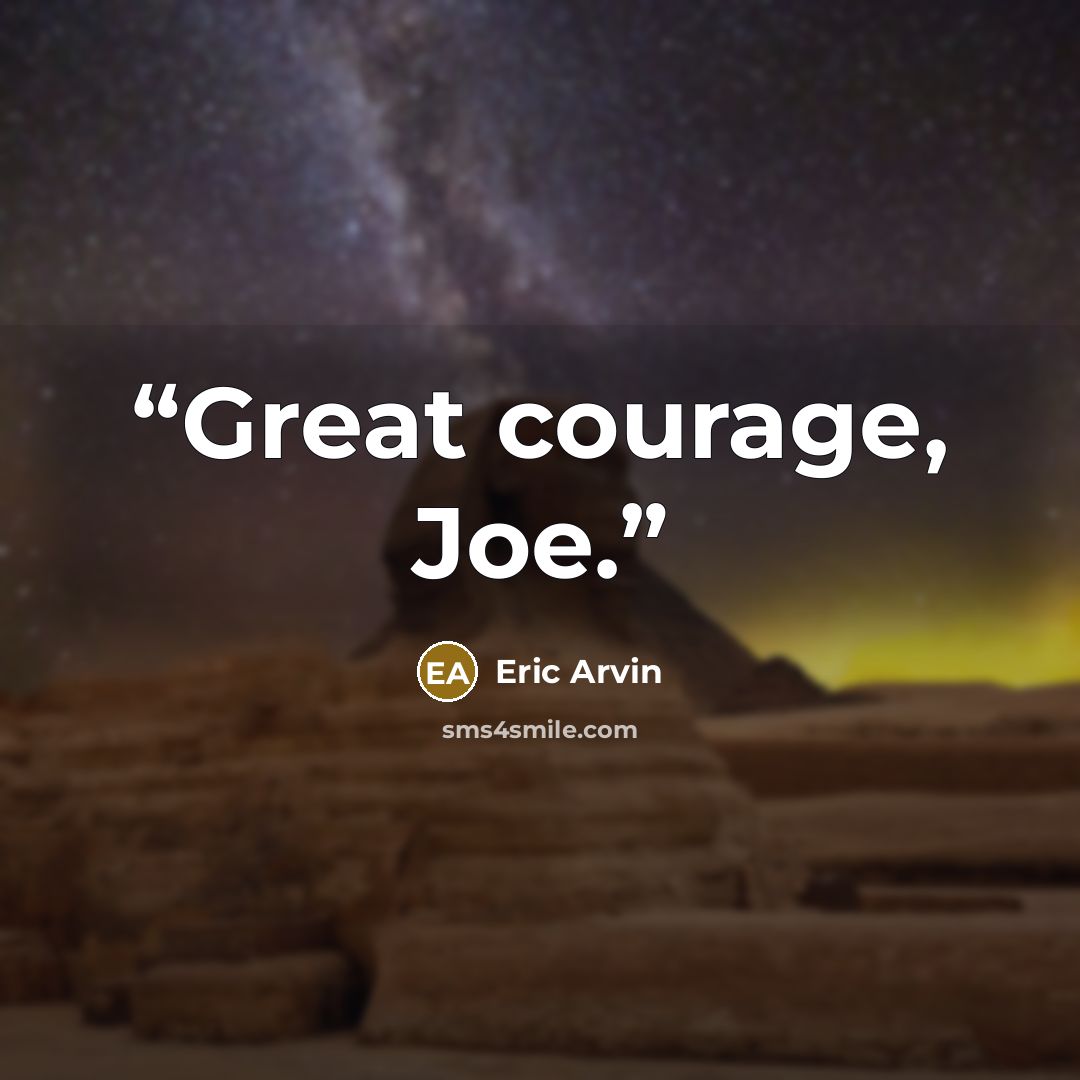“Great courage, Joe.” quote by Eric Arvin