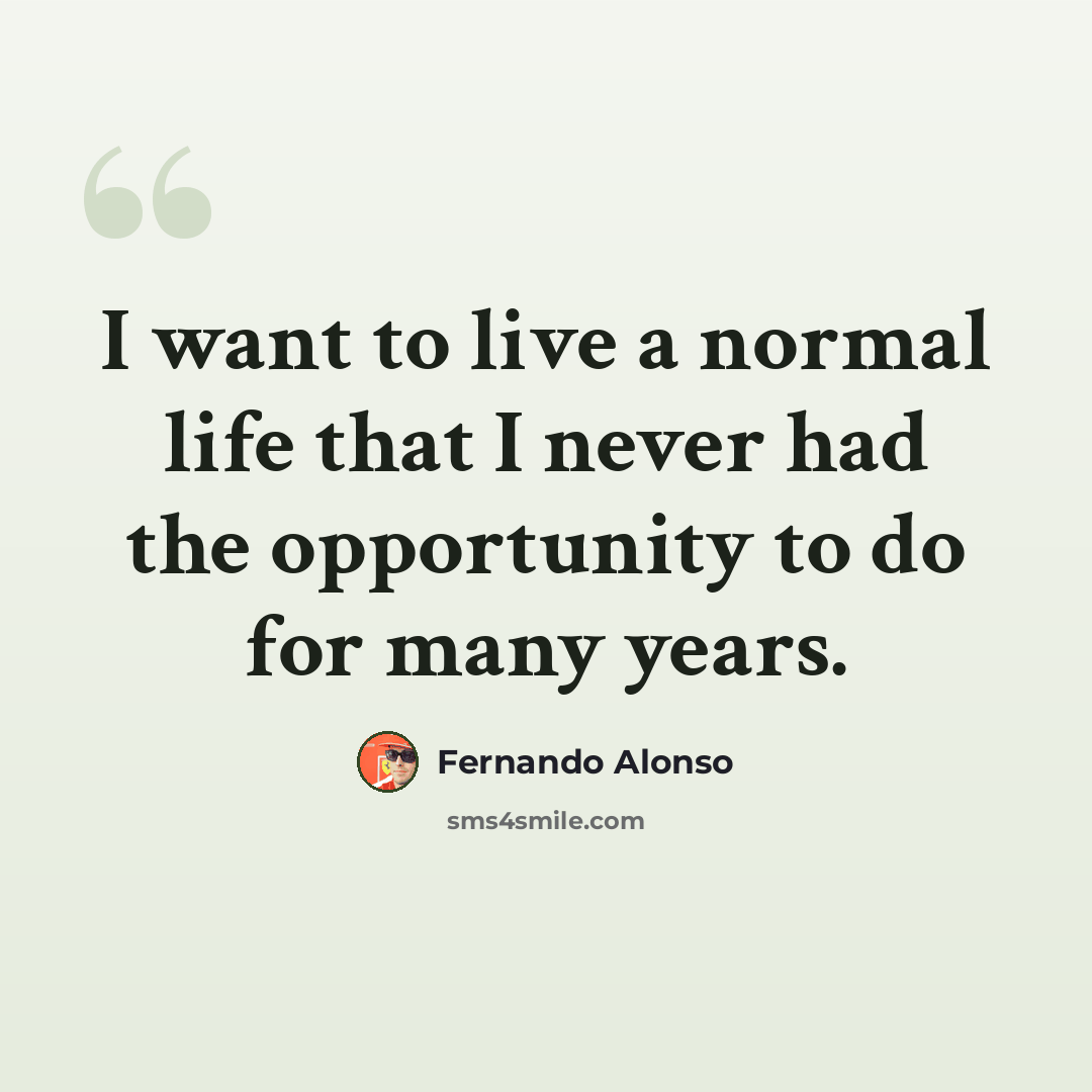 “I want to live a normal life that I never had the opportunity to do for many years.” quote by Fernando Alonso