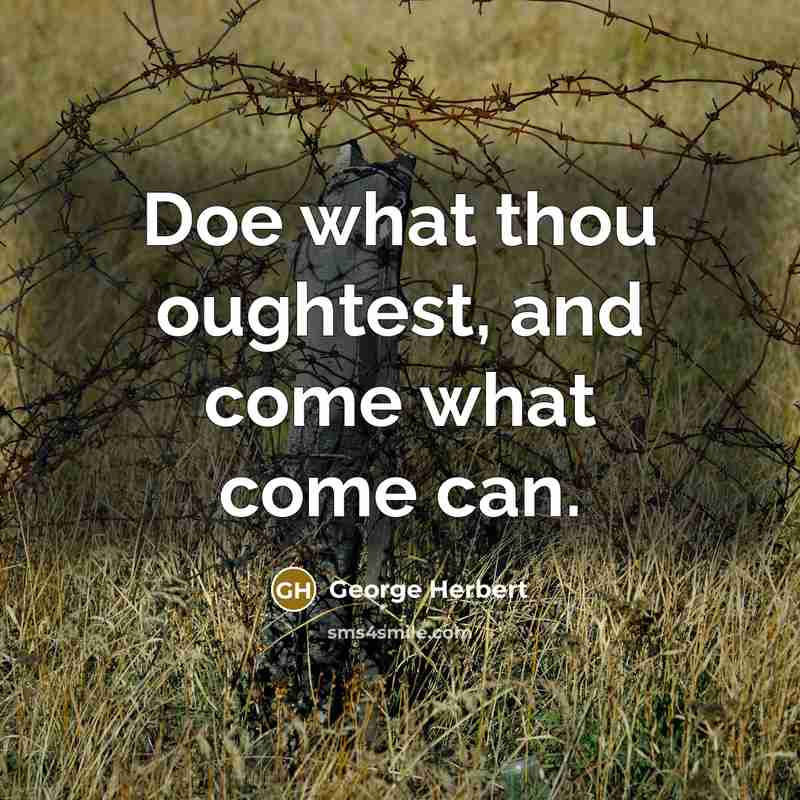 “Doe what thou oughtest, and come what come can.” quote by George Herbert