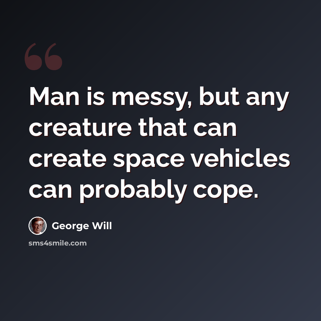 “Man is messy, but any creature that can create space vehicles can probably cope.” quote by George Will