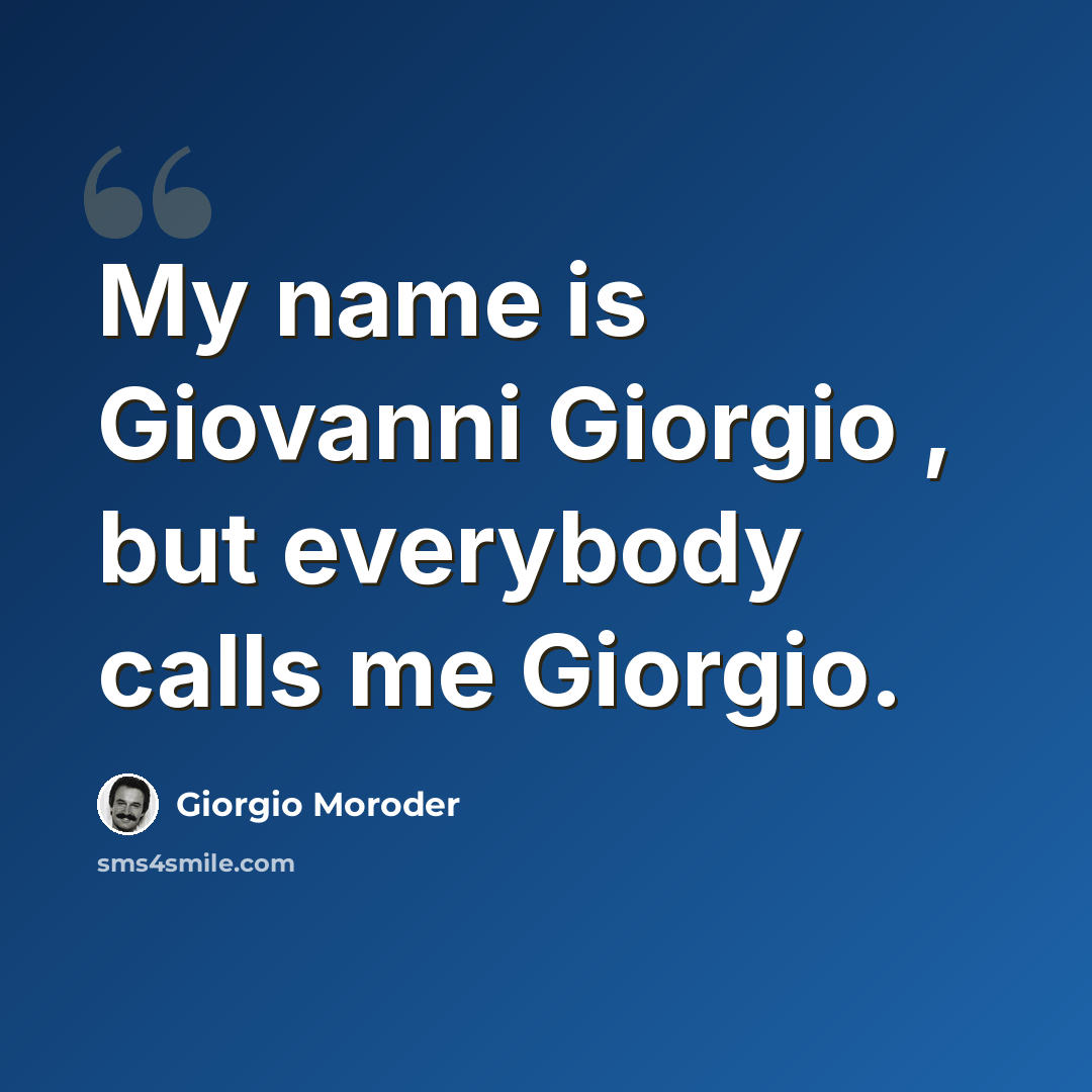 “My name is Giovanni Giorgio , but everybody calls me Giorgio.” quote by Giorgio Moroder