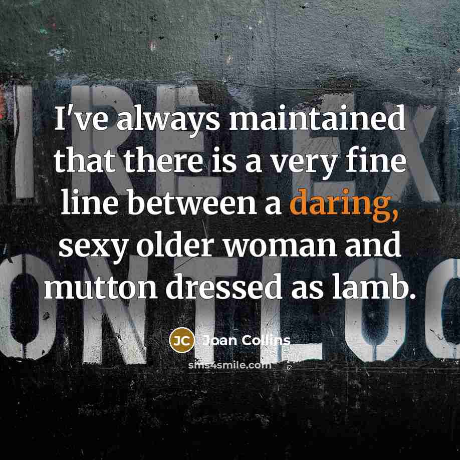 “I've always maintained that there is a very fine line between a daring, sexy older woman and mutton dressed as lamb.” quote by Joan Collins