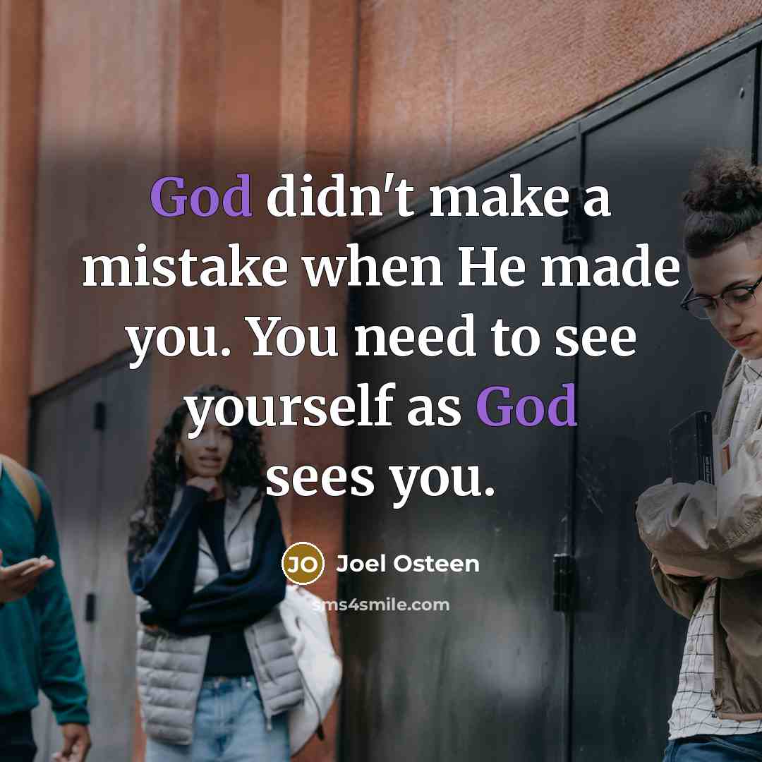 “God didn't make a mistake when He made you. You need to see yourself as God sees you.” quote by Joel Osteen