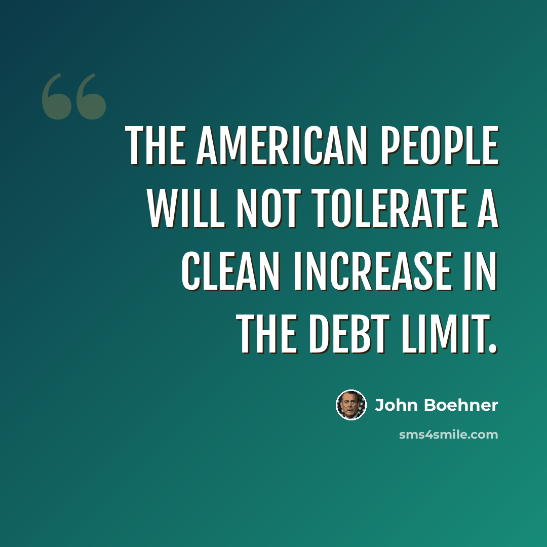 “The American people will not tolerate a clean increase in the debt limit.” quote by John Boehner