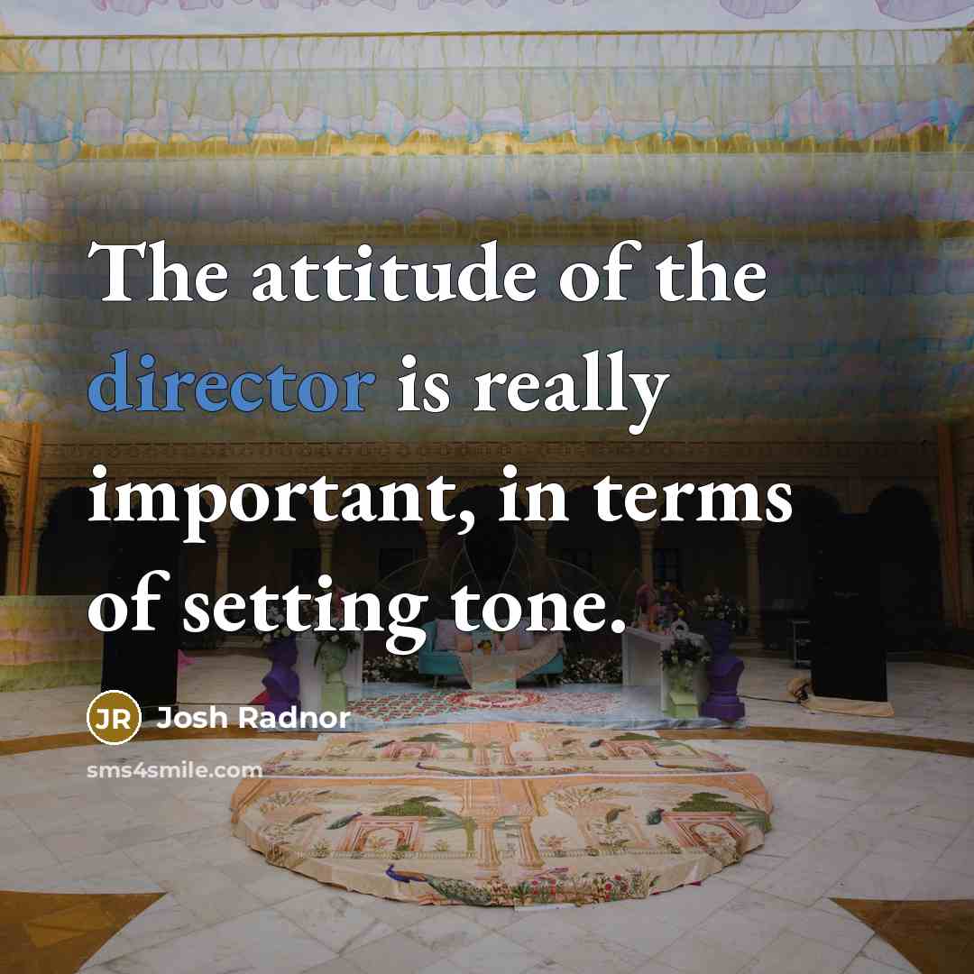 “The attitude of the director is really important, in terms of setting tone.” quote by Josh Radnor