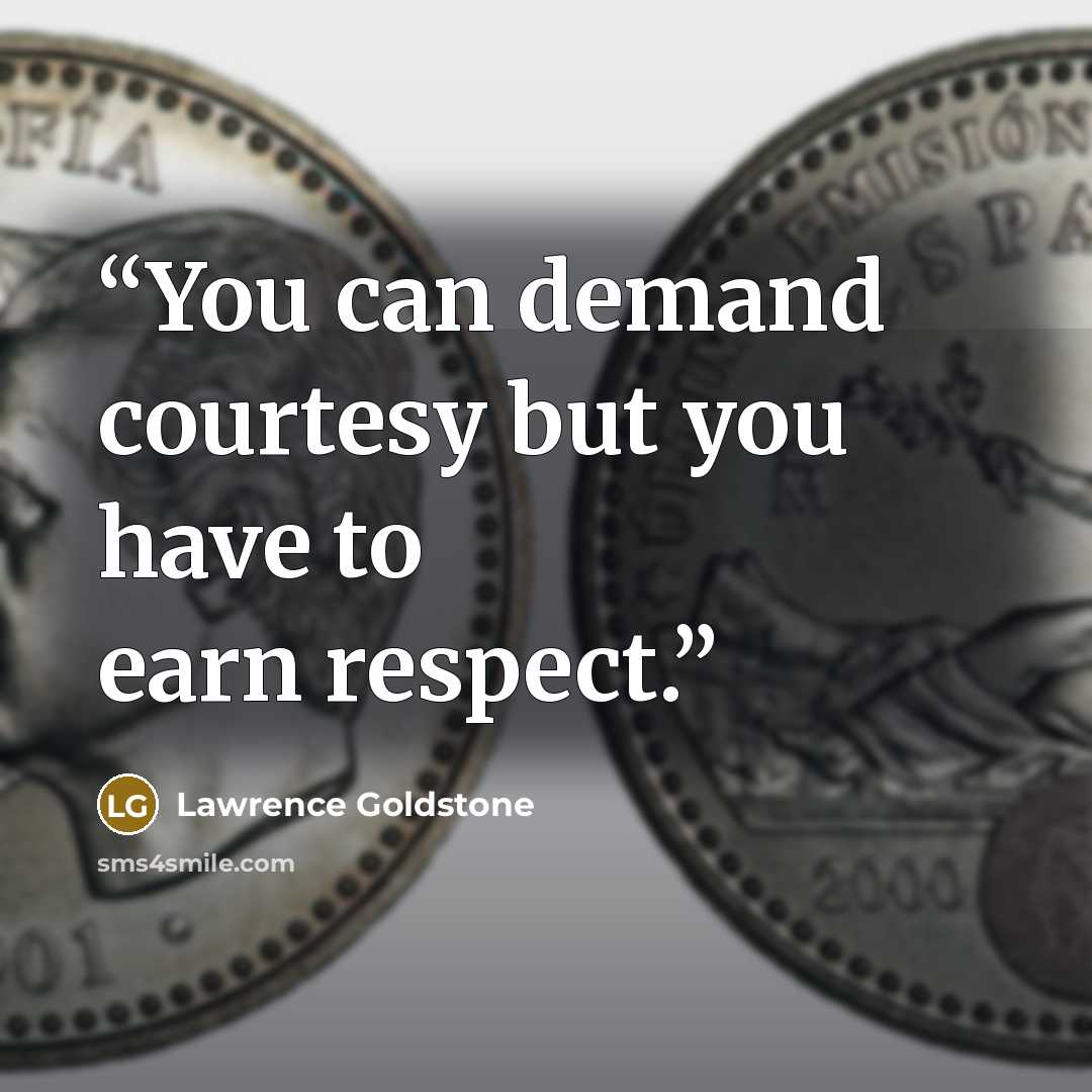 “You can demand courtesy but you have to earn respect.” quote by Lawrence Goldstone