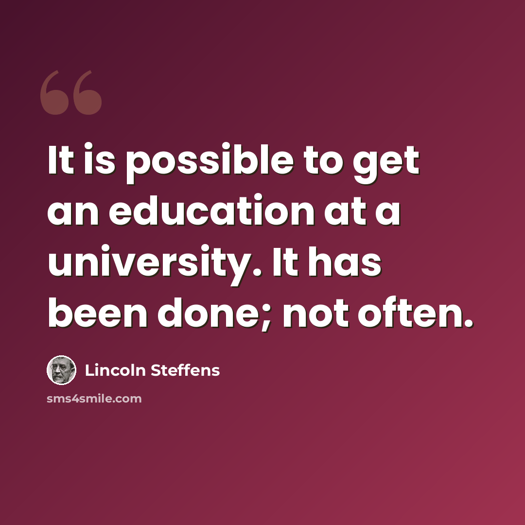“It is possible to get an education at a university. It has been done; not often.” quote by Lincoln Steffens