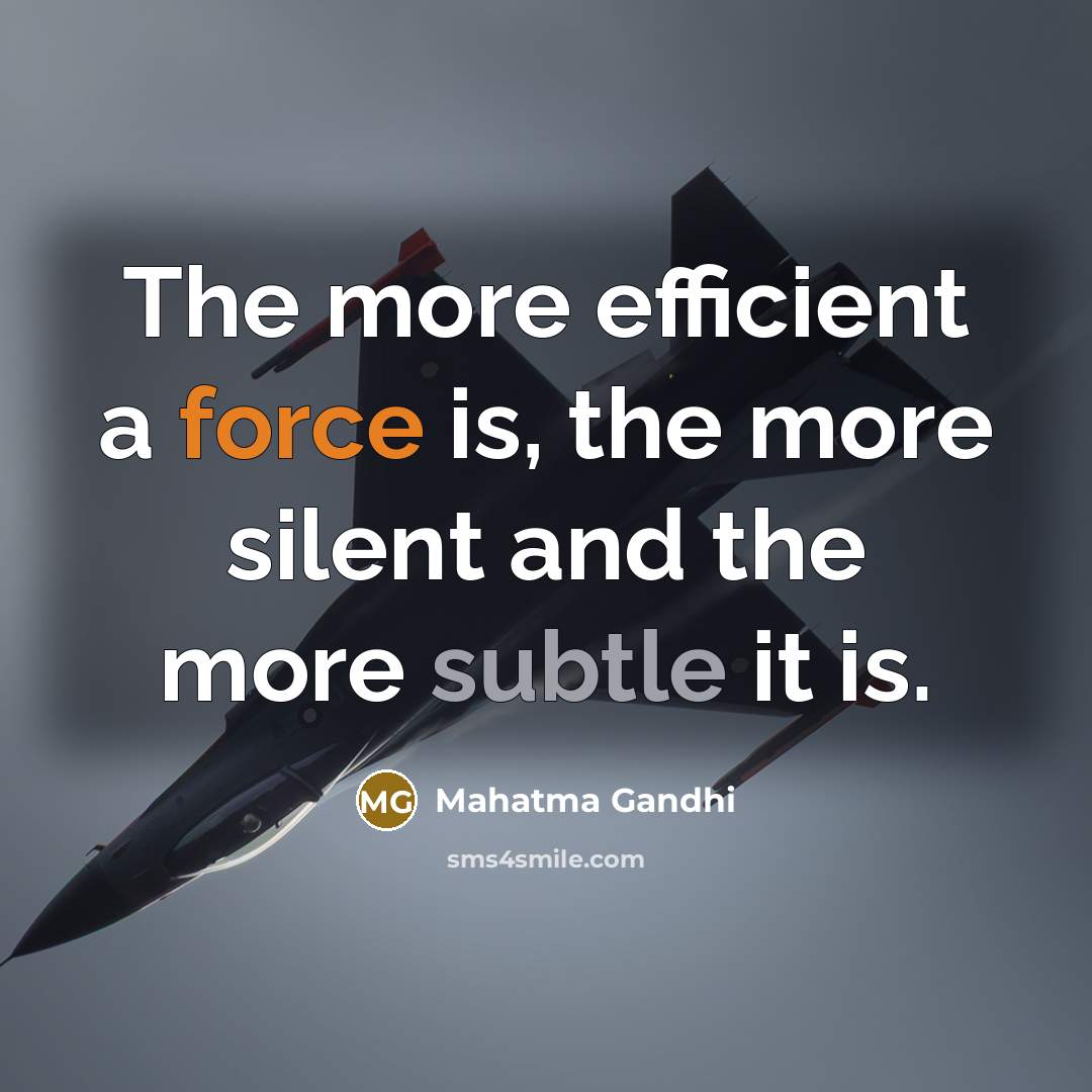“The more efficient a force is, the more silent and the more subtle it is.” quote by Mahatma Gandhi