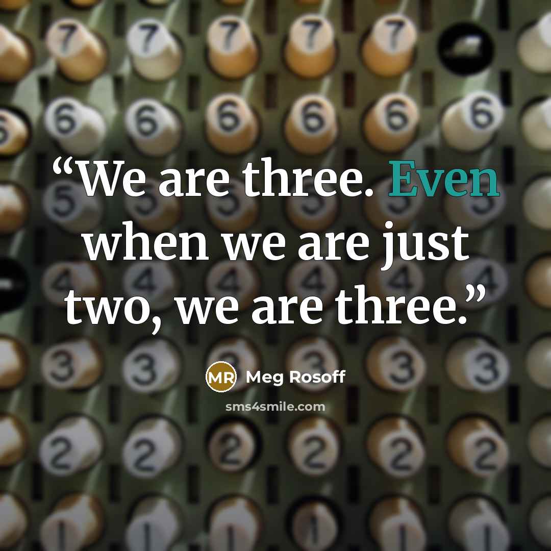 “We are three. Even when we are just two, we are three.” quote by Meg Rosoff