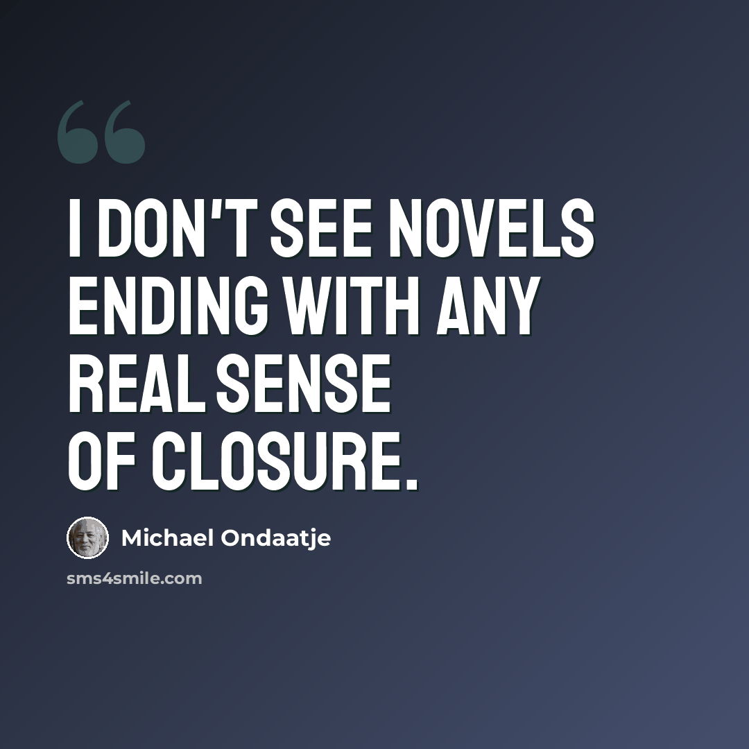 “I don't see novels ending with any real sense of closure.” quote by Michael Ondaatje