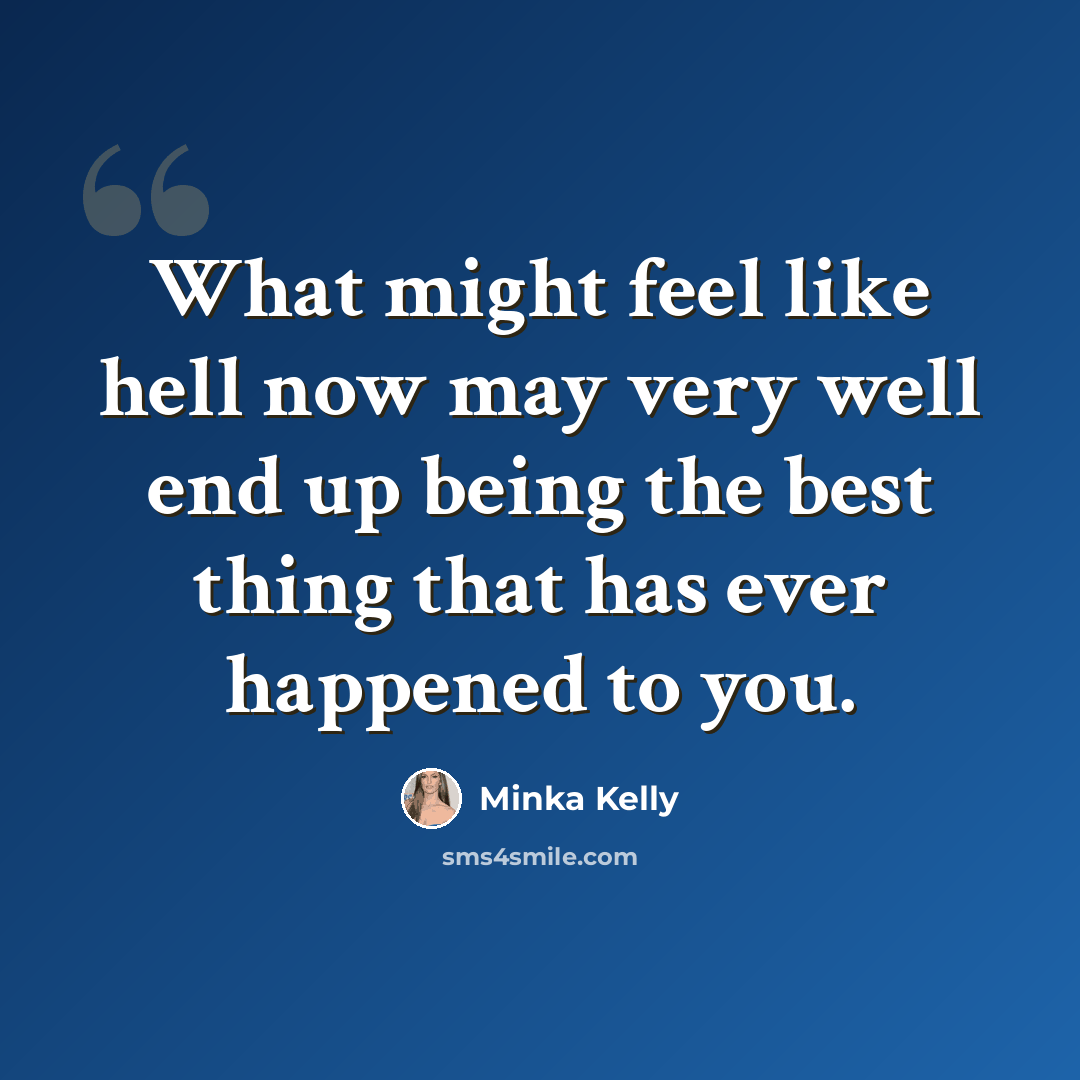 “What might feel like hell now may very well end up being the best thing that has ever happened to you.” quote by Minka Kelly
