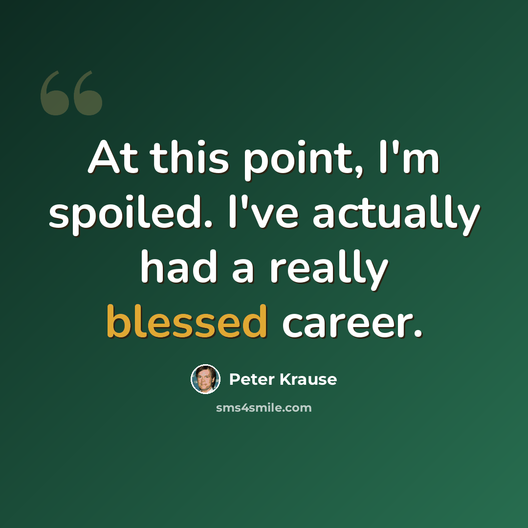 “At this point, I'm spoiled. I've actually had a really blessed career.” quote by Peter Krause