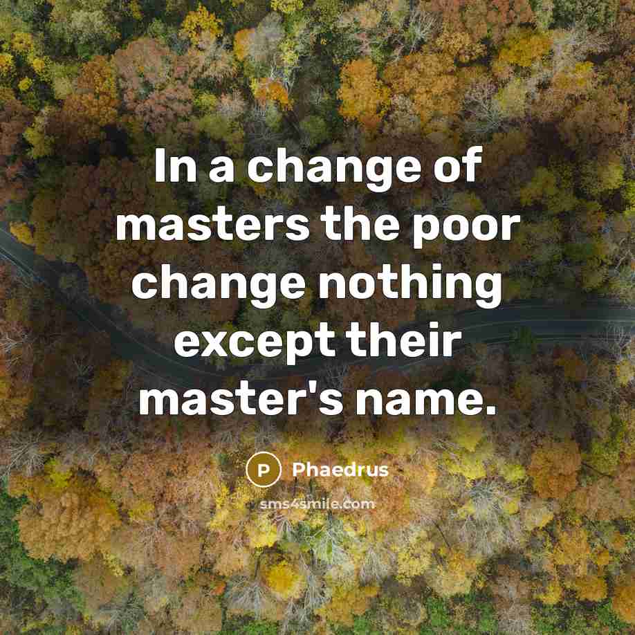 “In a change of masters the poor change nothing except their master's name.” quote by Phaedrus