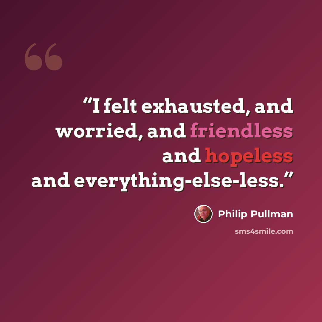 “I felt exhausted, and worried, and friendless and hopeless and everything-else-less.” quote by Philip Pullman