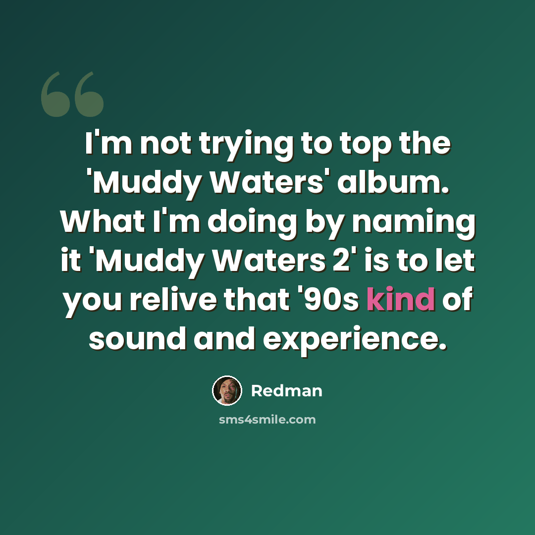 “I'm not trying to top the 'Muddy Waters' album. What I'm doing by naming it 'Muddy Waters 2' is to let you relive that '90s kind of sound and experience.” quote by Redman