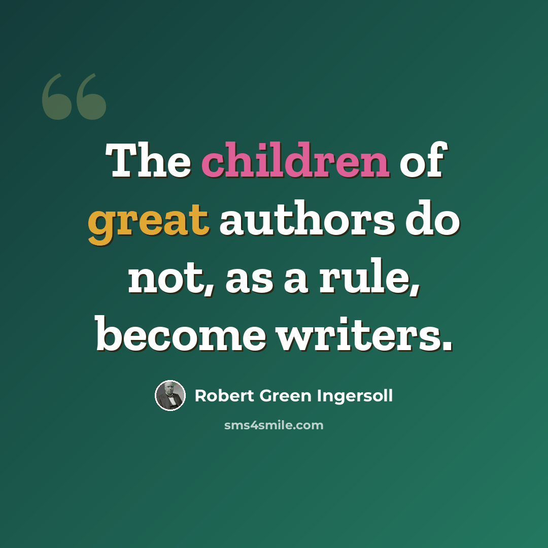 “The children of great authors do not, as a rule, become writers.” quote by Robert Green Ingersoll