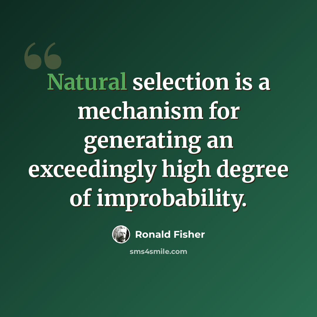 “Natural selection is a mechanism for generating an exceedingly high degree of improbability.” quote by Ronald Fisher