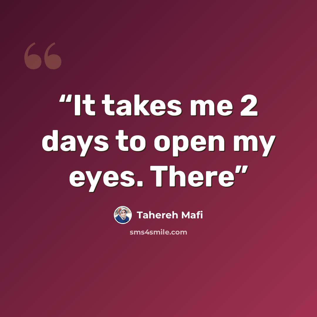 “It takes me 2 days to open my eyes. There” quote by Tahereh Mafi