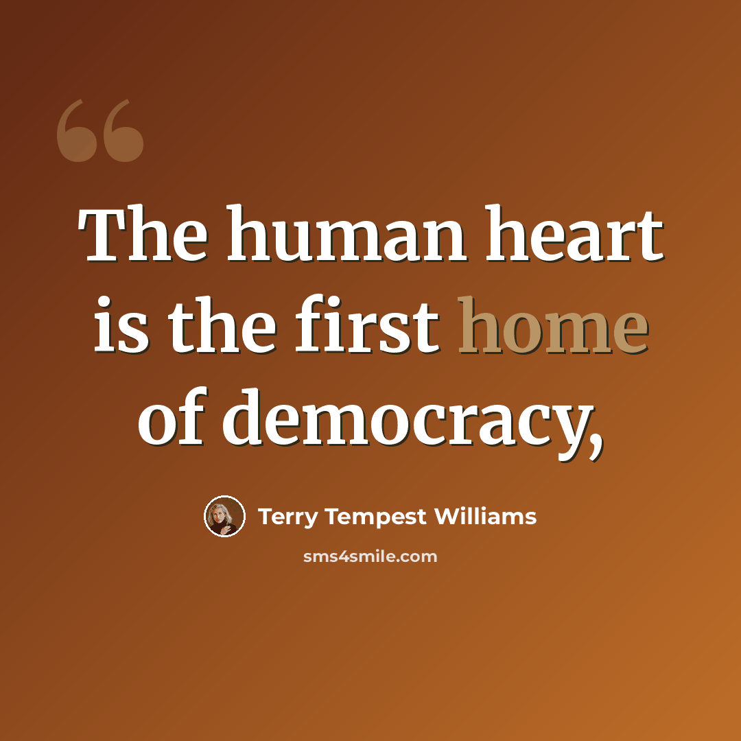 “The human heart is the first home of democracy,” quote by Terry Tempest Williams