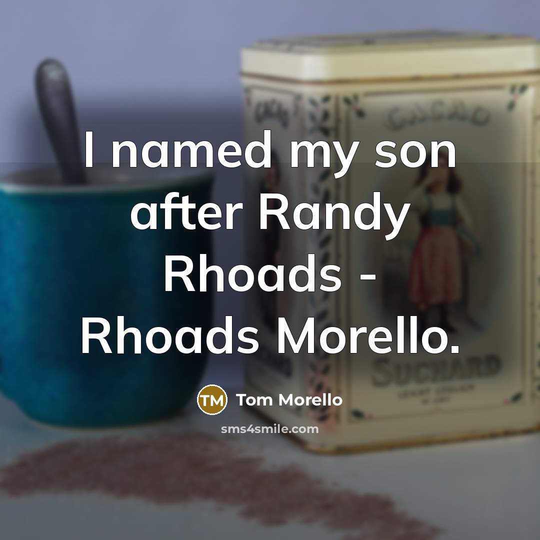 “I named my son after Randy Rhoads - Rhoads Morello.” quote by Tom Morello