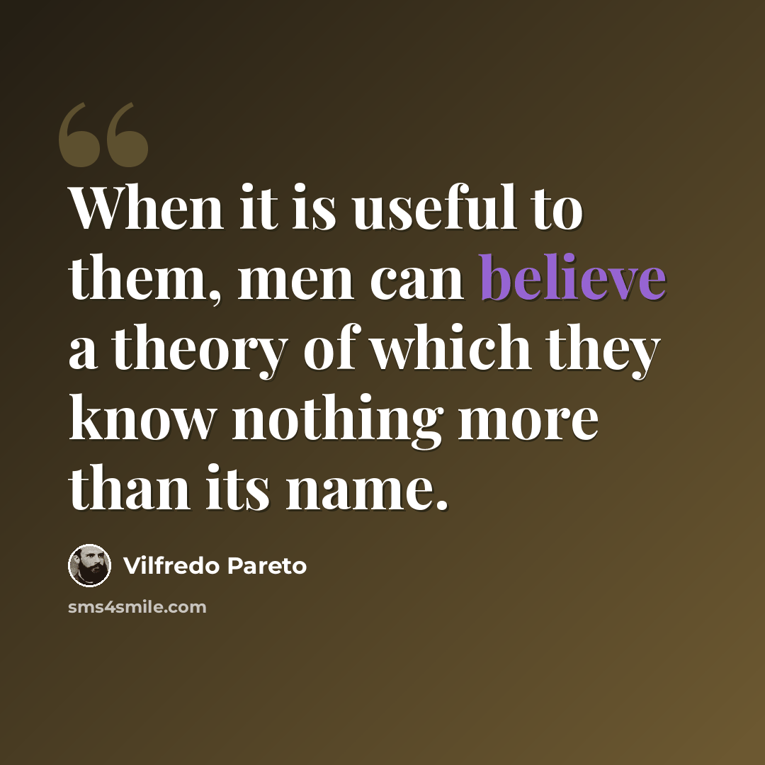 “When it is useful to them, men can believe a theory of which they know nothing more than its name.” quote by Vilfredo Pareto