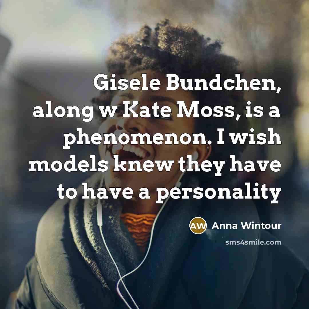 “Gisele Bundchen, along w Kate Moss, is a phenomenon. I wish models knew they have to have a personality” quote by Anna Wintour