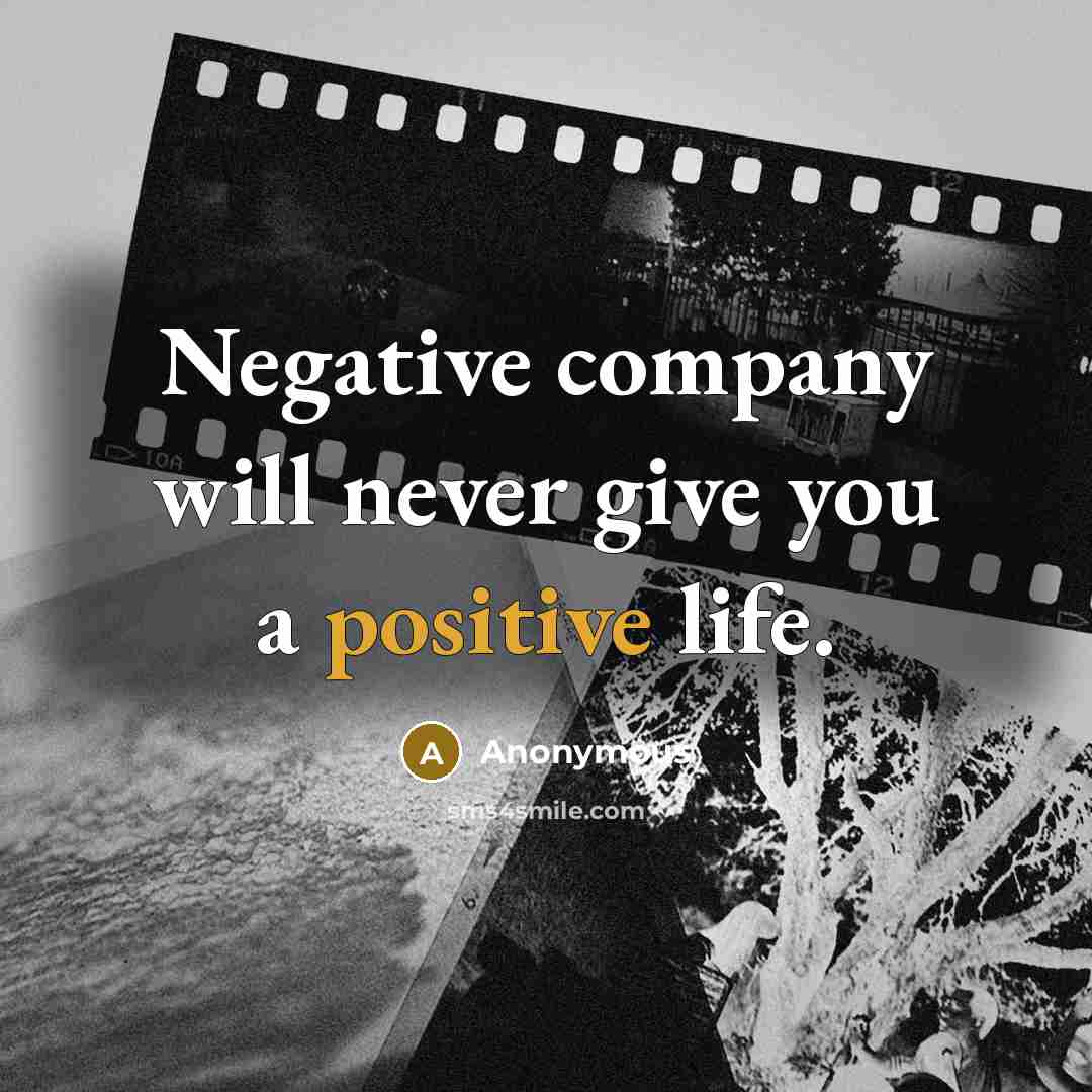 “Negative company will never give you a positive life.” quote by Anonymous