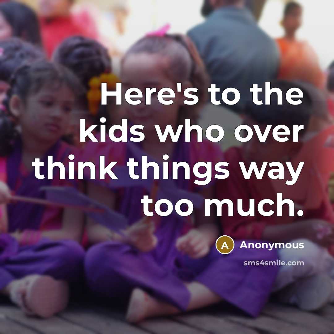 “Here's to the kids who over think things way too much.” quote by Anonymous