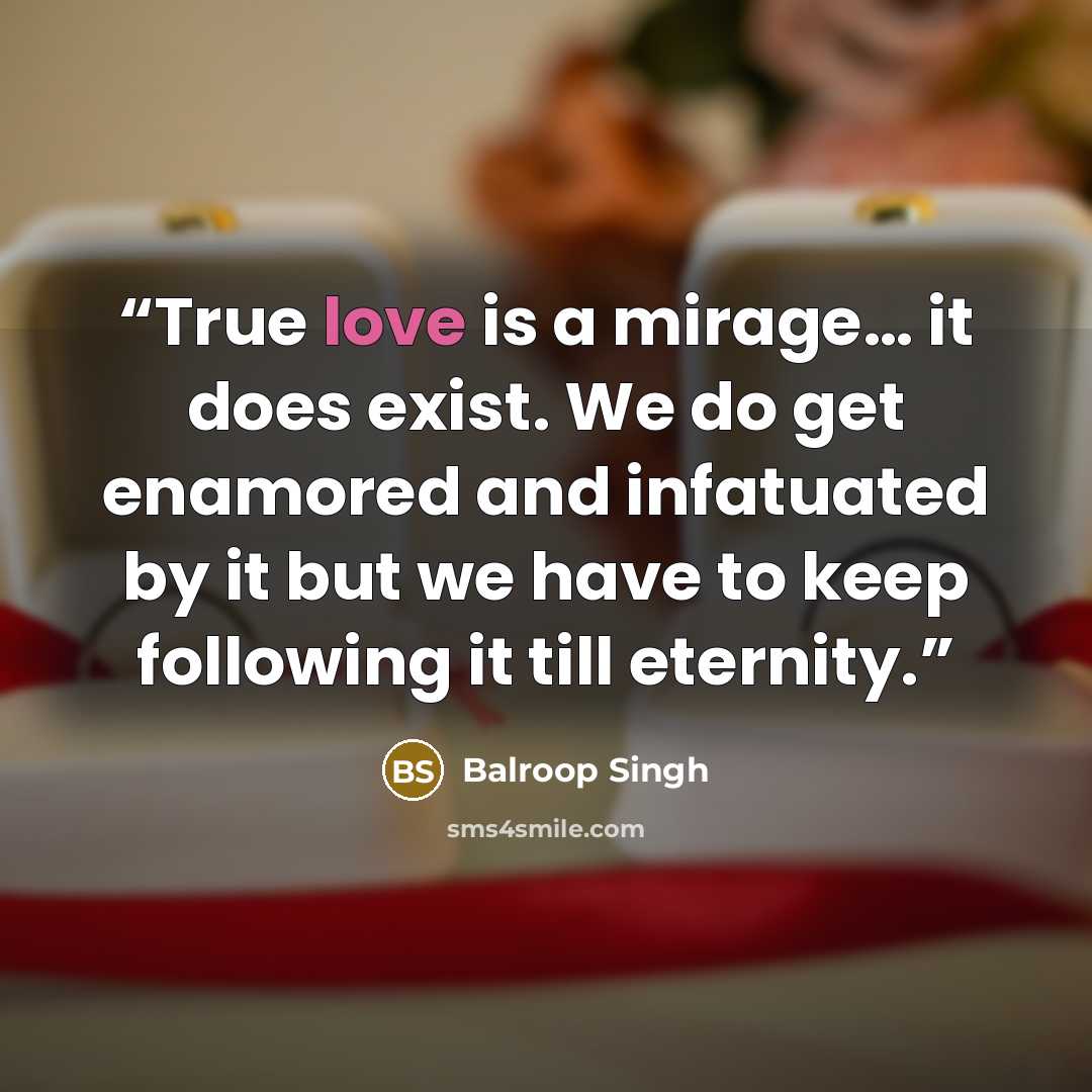 “True love is a mirage… it does exist. We do get enamored and infatuated by it but we have to keep following it till eternity.” quote by Balroop Singh