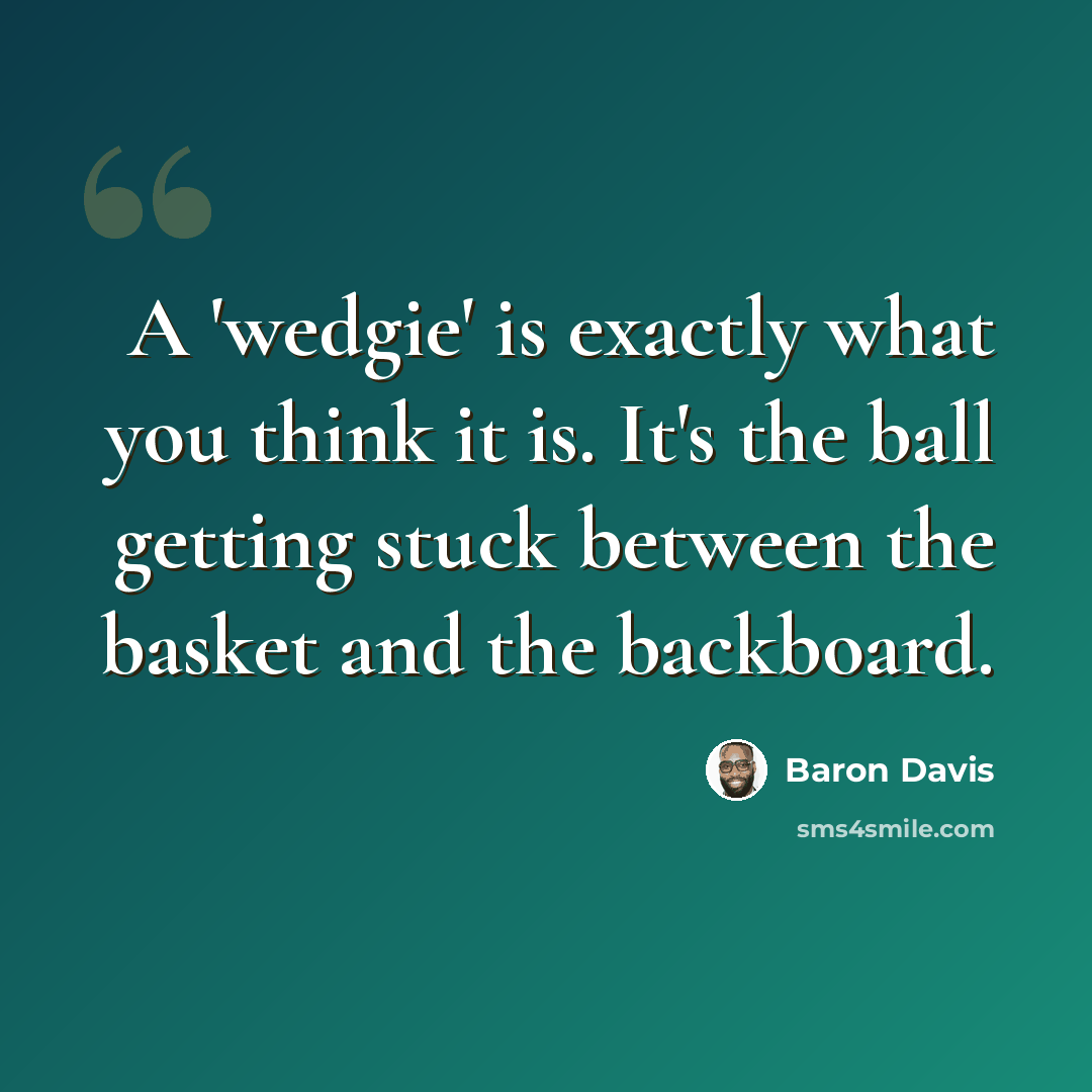 “A 'wedgie' is exactly what you think it is. It's the ball getting stuck between the basket and the backboard.” quote by Baron Davis