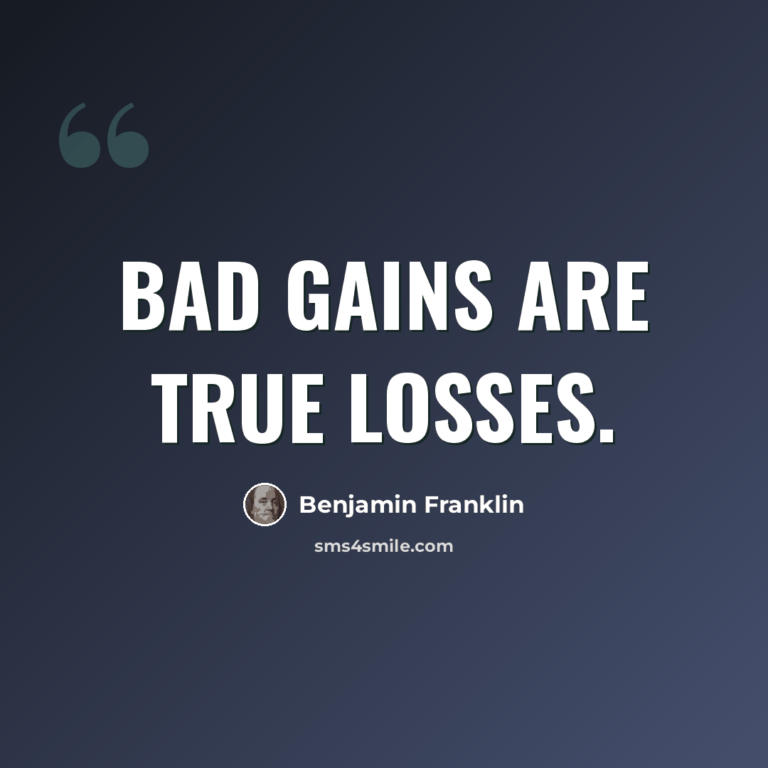 “Bad gains are true losses.” quote by Benjamin Franklin