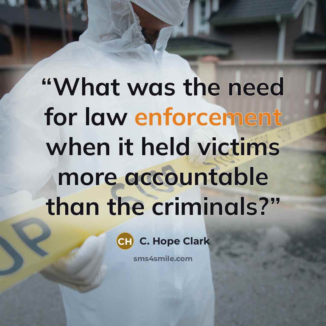 “What was the need for law enforcement when it held victims more accountable than the criminals?” quote by C. Hope Clark