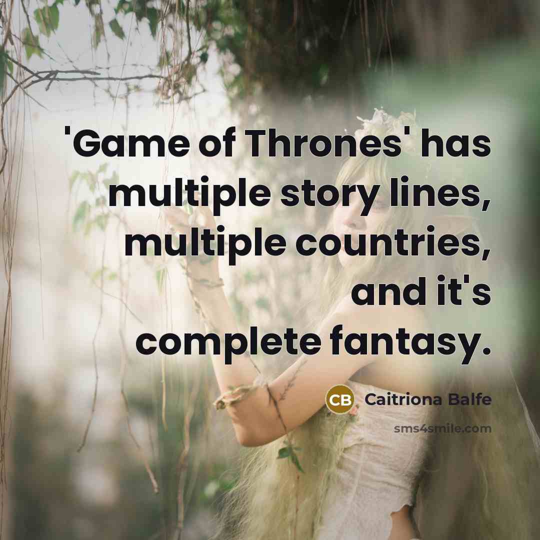 “'Game of Thrones' has multiple story lines, multiple countries, and it's complete fantasy.” quote by Caitriona Balfe
