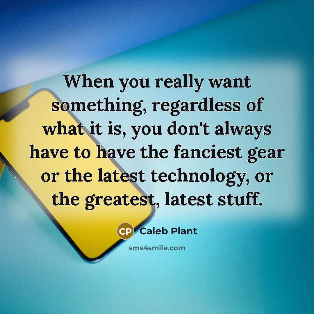 “When you really want something, regardless of what it is, you don't always have to have the fanciest gear or the latest technology, or the greatest, latest stuff.” quote by Caleb Plant