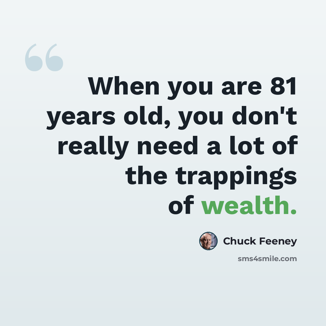“When you are 81 years old, you don't really need a lot of the trappings of wealth.” quote by Chuck Feeney