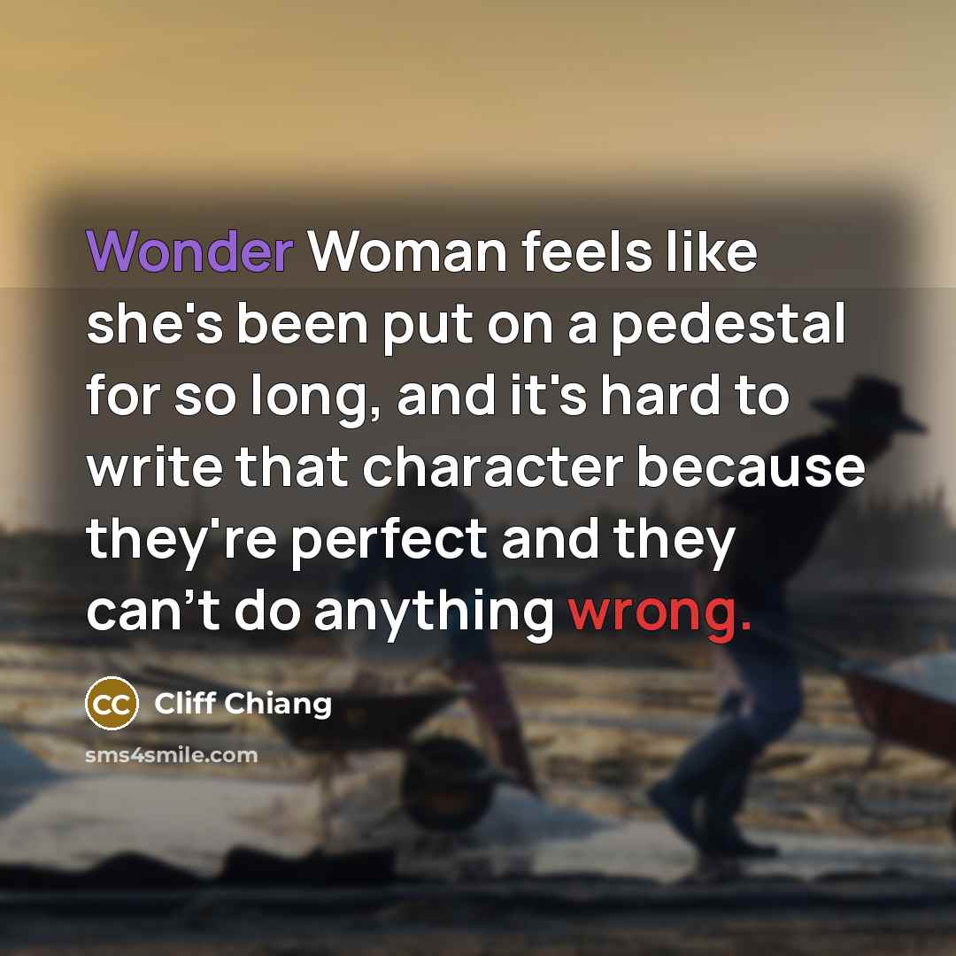 “Wonder Woman feels like she's been put on a pedestal for so long, and it's hard to write that character because they're perfect and they can't do anything wrong.” quote by Cliff Chiang