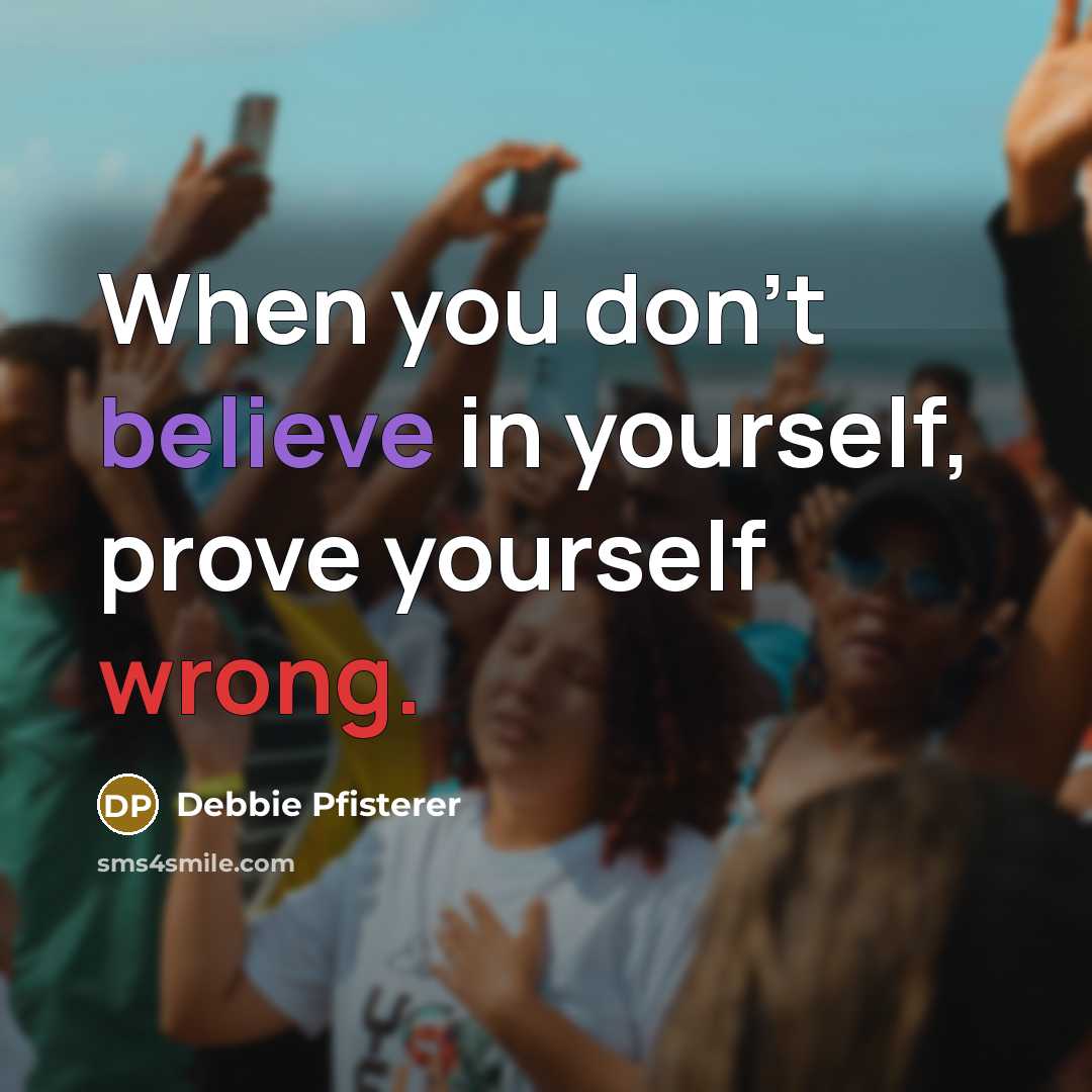 “When you don't believe in yourself, prove yourself wrong.” quote by Debbie Pfisterer
