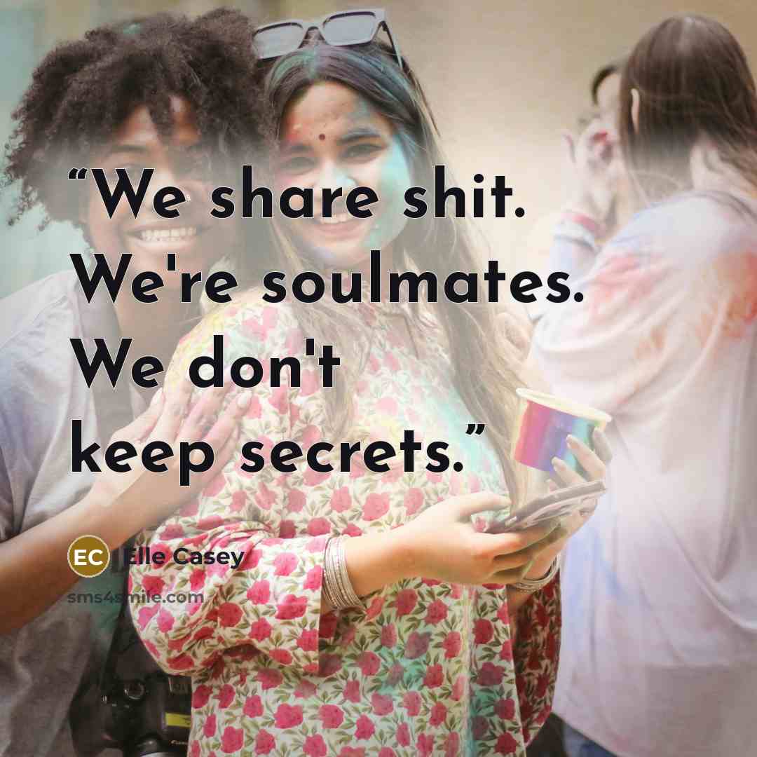 “We share shit. We're soulmates. We don't keep secrets.” quote by Elle Casey