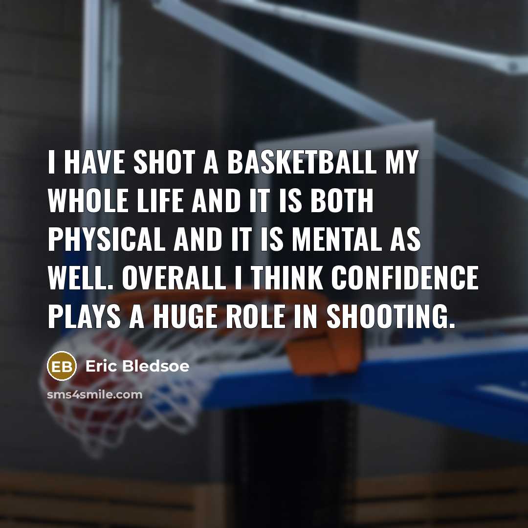 “I have shot a basketball my whole life and it is both physical and it is mental as well. Overall I think confidence plays a huge role in shooting.” quote by Eric Bledsoe
