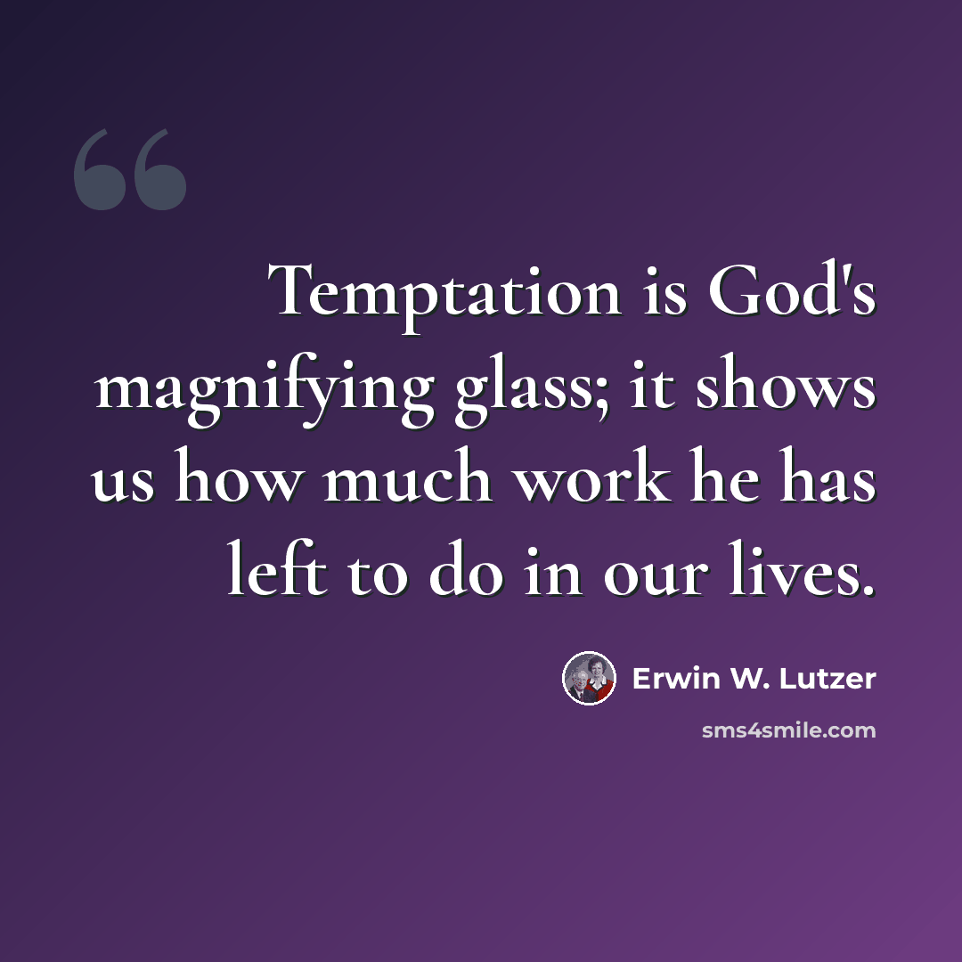 “Temptation is God's magnifying glass; it shows us how much work he has left to do in our lives.” quote by Erwin W. Lutzer