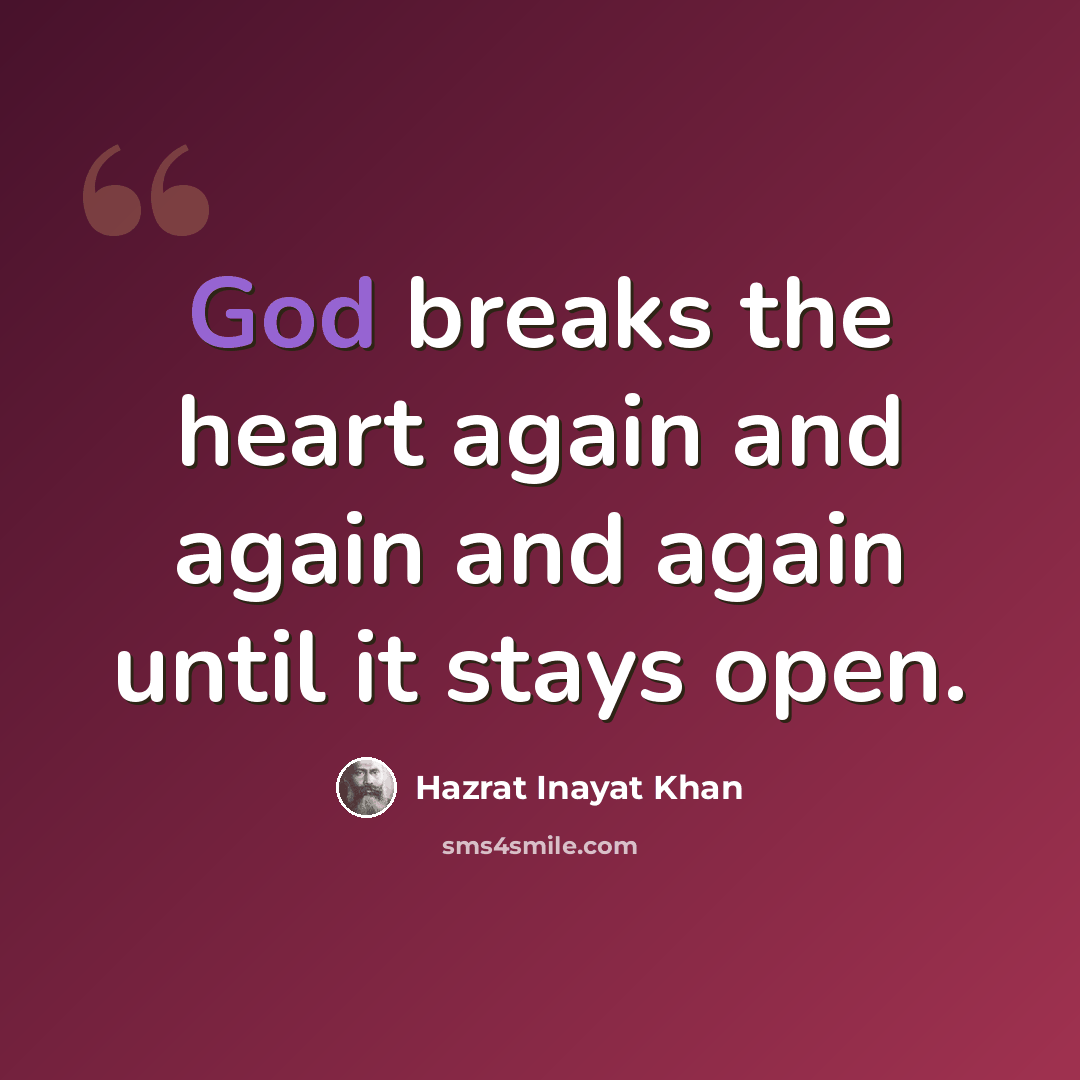 “God breaks the heart again and again and again until it stays open.” quote by Hazrat Inayat Khan