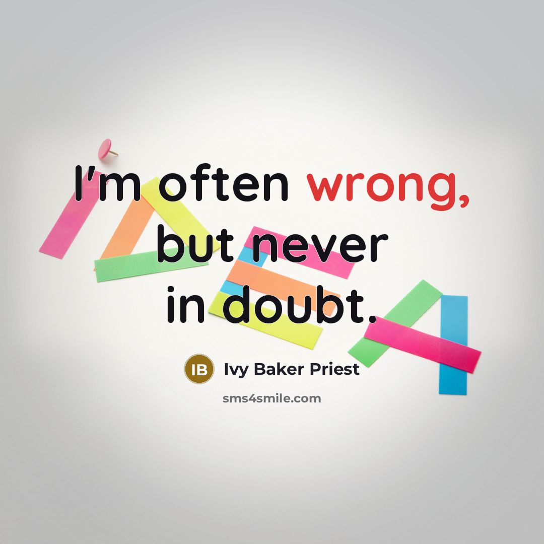 “I'm often wrong, but never in doubt.” quote by Ivy Baker Priest