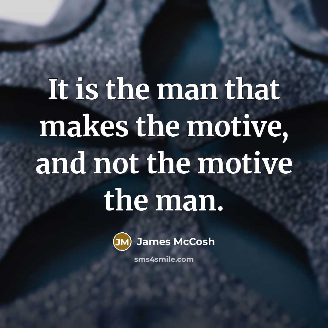“It is the man that makes the motive, and not the motive the man.” quote by James McCosh