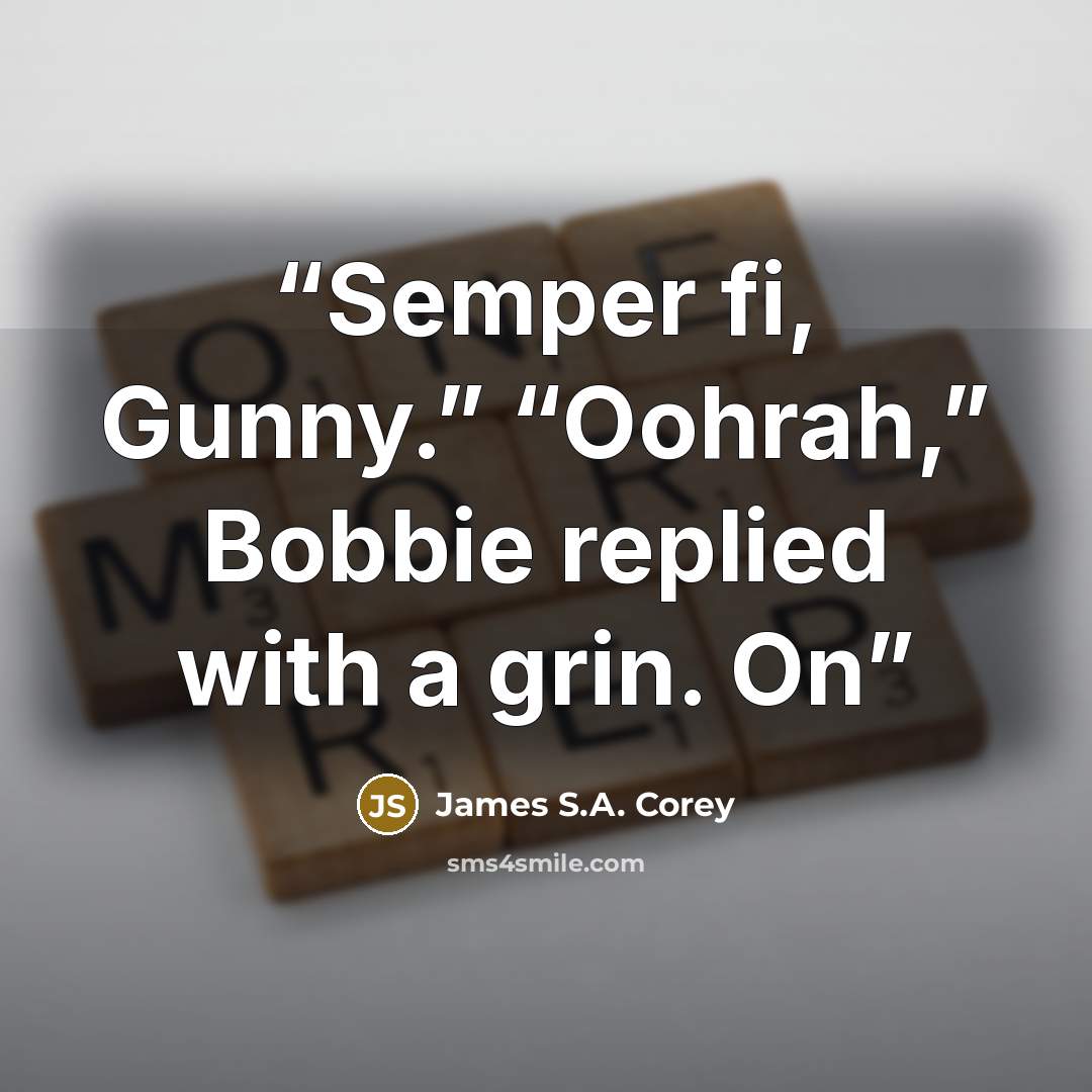 “Semper fi, Gunny.” “Oohrah,” Bobbie replied with a grin. On” quote by James S.A. Corey