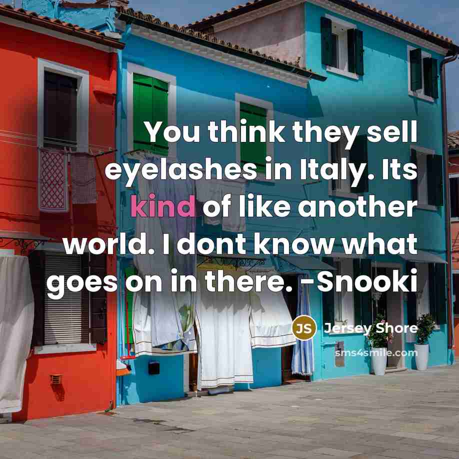 “You think they sell eyelashes in Italy. Its kind of like another world. I dont know what goes on in there. -Snooki” quote by Jersey Shore