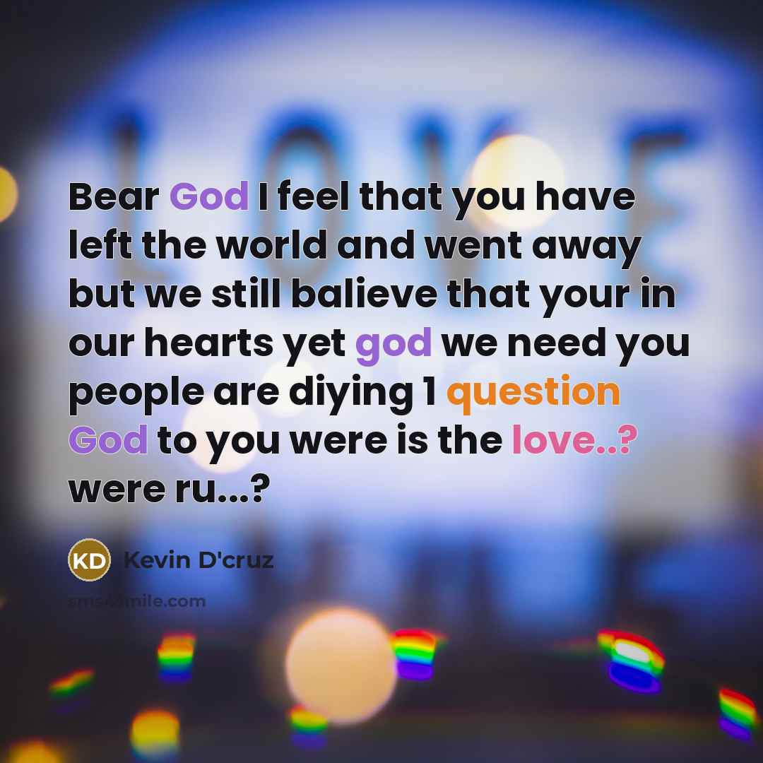 “Bear God I feel that you have left the world and went away but we still balieve that your in our hearts yet god we need you people are diying 1 question God to you were is the love..? were ru...?” quote by Kevin D'cruz