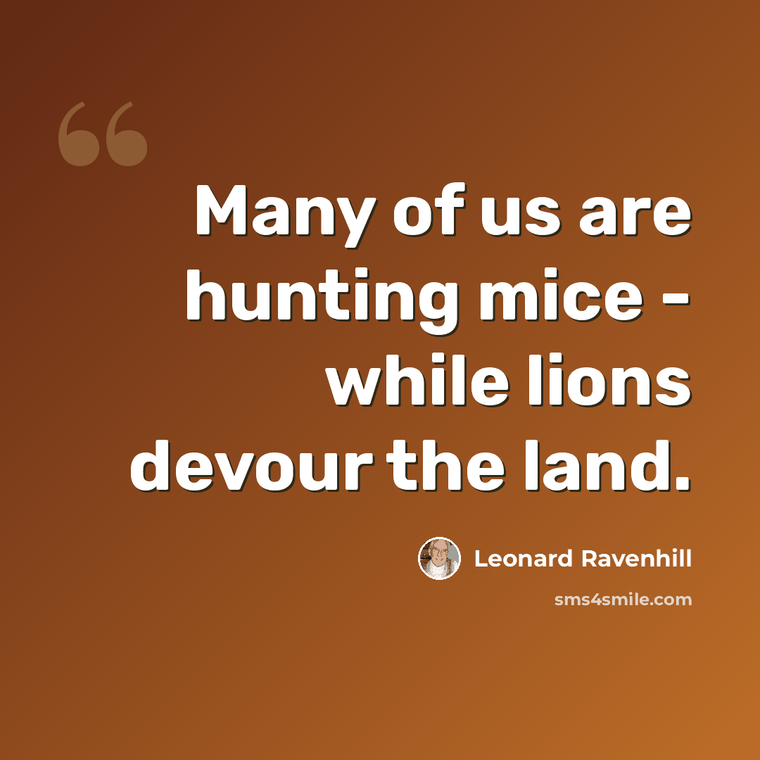 “Many of us are hunting mice - while lions devour the land.” quote by Leonard Ravenhill