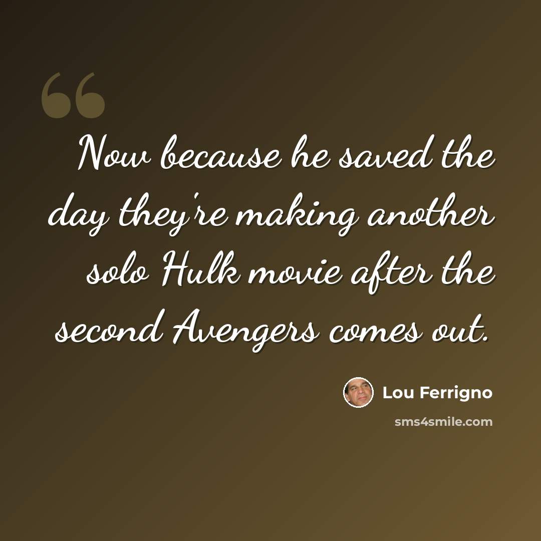 “Now because he saved the day they're making another solo Hulk movie after the second Avengers comes out.” quote by Lou Ferrigno