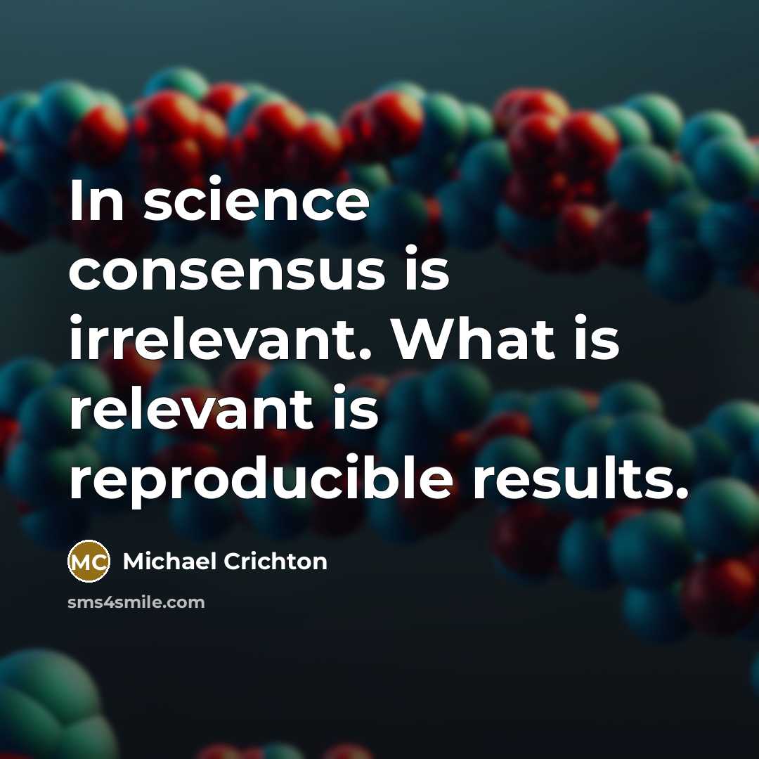 “In science consensus is irrelevant. What is relevant is reproducible results.” quote by Michael Crichton
